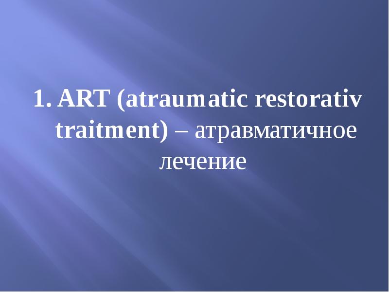 1. ART (atraumatic restorativ traitment) – атравматичное лечение  1. ART