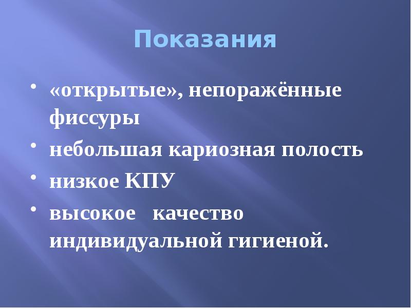 Показания «открытые», непоражённые фиссуры небольшая кариозная полость  низкое КПУ высокое