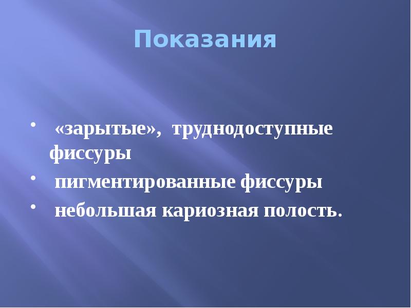 Показания  «зарытые», труднодоступные фиссуры  пигментированные фиссуры  небольшая кариозная