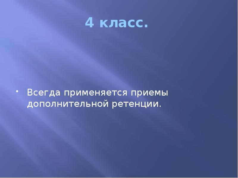 4 класс.  Всегда применяется приемы дополнительной ретенции.