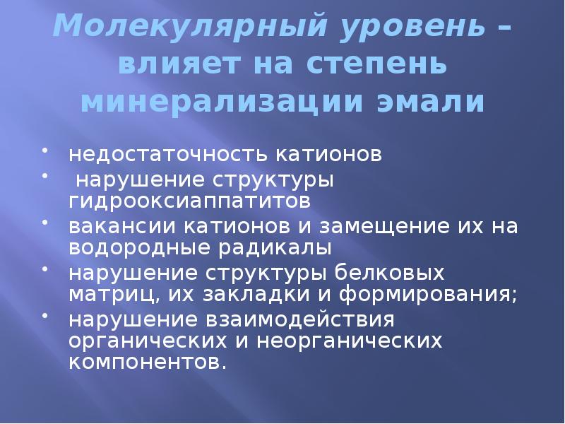 Молекулярный уровень – влияет на степень минерализации эмали недостаточность катионов 