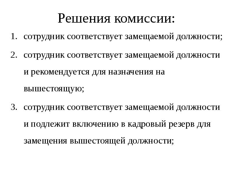 Решения комиссии:
сотрудник соответствует замещаемой должности;
сотрудник соответствует замещаемой должности и Решения комиссии:
сотрудник соответствует замещаемой должности;
сотрудник соответствует замещаемой должности и