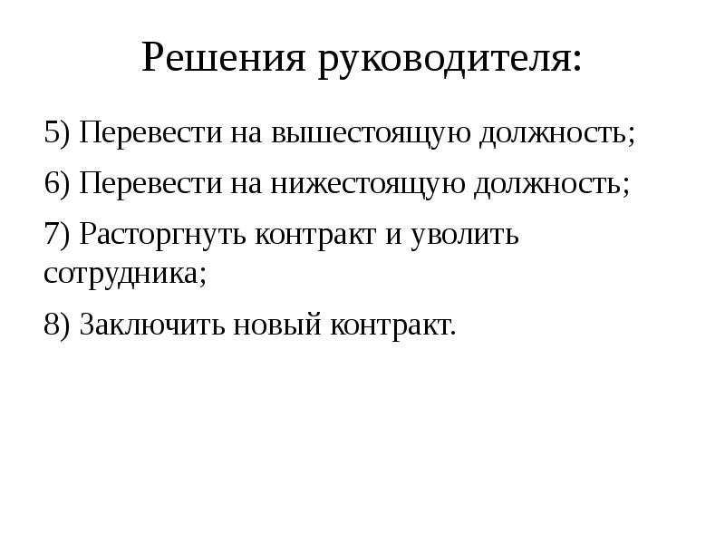 Решения руководителя:
5) Перевести на вышестоящую должность;
6) Перевести на нижестоящую Решения руководителя:
5) Перевести на вышестоящую должность;
6) Перевести на нижестоящую