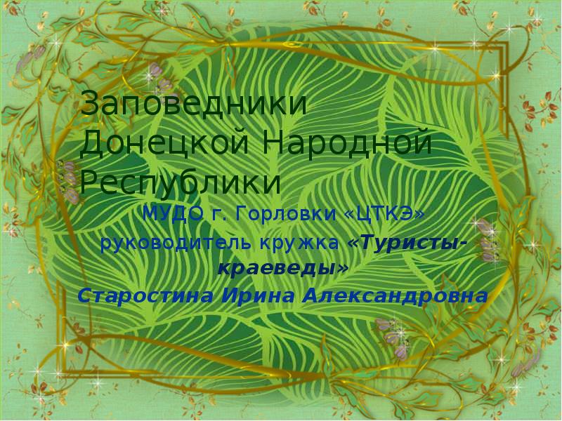 Заповедники Донецкой Народной Республики
МУДО г. Горловки «ЦТКЭ»
руководитель кружка Заповедники Донецкой Народной Республики
МУДО г. Горловки «ЦТКЭ»
руководитель кружка