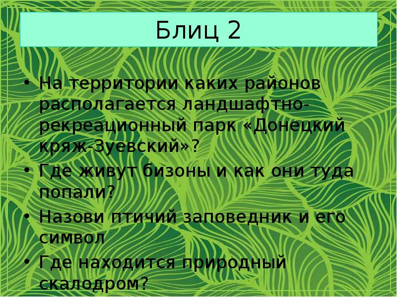 Блиц 2
На территории каких районов располагается ландшафтно-рекреационный парк «Донецкий кряж-Зуевский»?
Блиц 2
На территории каких районов располагается ландшафтно-рекреационный парк «Донецкий кряж-Зуевский»?