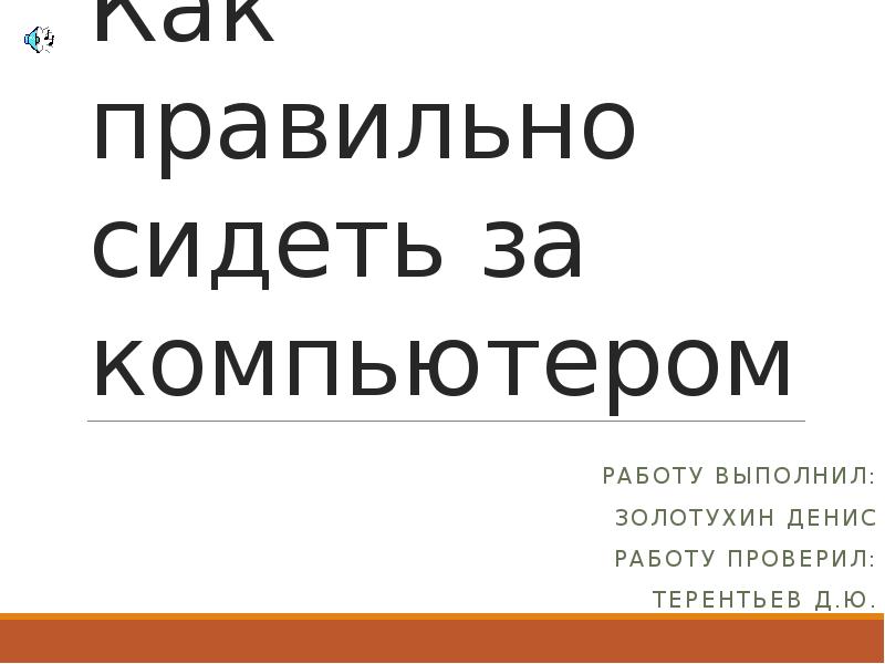 Как правильно сидеть за компьютером
Работу выполнил:
Золотухин Денис
Работу проверил:
Как правильно сидеть за компьютером
Работу выполнил:
Золотухин Денис
Работу проверил: