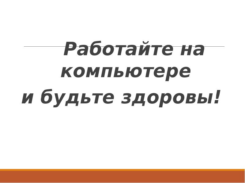 Работайте на компьютере
и будьте здоровы! Работайте на компьютере
и будьте здоровы!