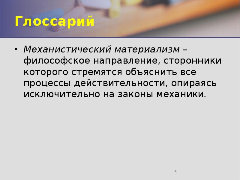 Глоссарий Механистический материализм&nbsp;– философское направление, сторонники которого стремятся объяснить все процессы