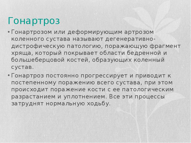 Гонартроз
Гонартрозом или деформирующим артрозом коленного сустава называют дегенеративно-дистрофическую патологию, поражающую Гонартроз
Гонартрозом или деформирующим артрозом коленного сустава называют дегенеративно-дистрофическую патологию, поражающую