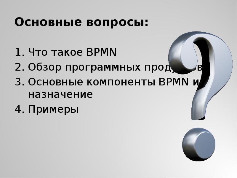 Основные вопросы:
Что такое BPMN
Обзор программных продуктов
Основные компоненты BPMN Основные вопросы:
Что такое BPMN
Обзор программных продуктов
Основные компоненты BPMN