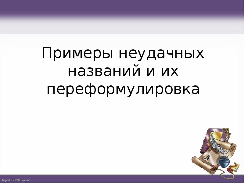 Примеры неудачных названий и их переформулировка Примеры неудачных названий и их переформулировка