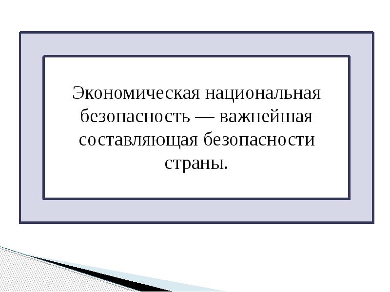 Экономическая национальная безопасность — важнейшая составляющая безопасности страны.