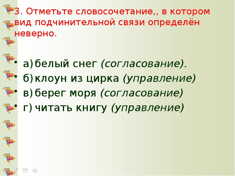 3.	Отметьте словосочетание,, в котором вид подчинительной связи определён неверно. а)	белый снег