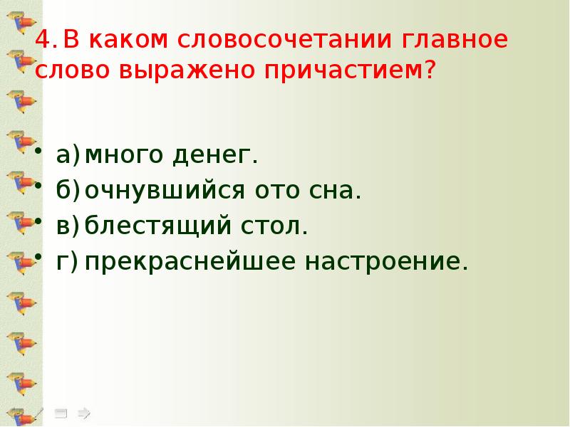 4.	В каком словосочетании главное слово выражено причастием? а)	много денег. б)	очнувшийся ото