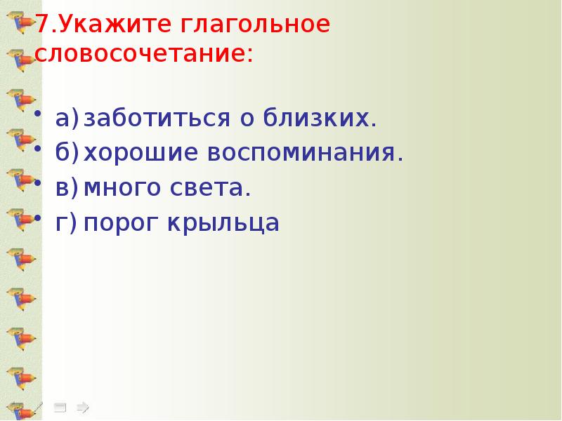 7.Укажите глагольное словосочетание:  а)	заботиться о близких.    