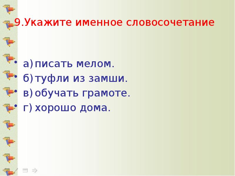 9.Укажите именное словосочетание а)	писать мелом. б)	туфли из замши. в)	обучать грамоте. г)	хорошо
