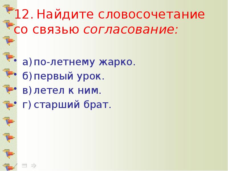 12.	Найдите словосочетание со связью согласование: 	 а)	по-летнему жарко. б)	первый урок. в)	летел