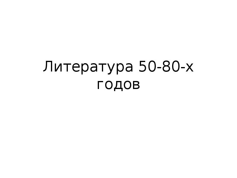 Литература 50-80-х годов Литература 50-80-х годов