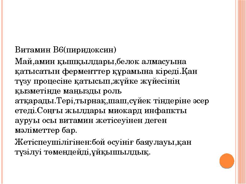 Витамин В6(пиридоксин)
Витамин В6(пиридоксин)
Май,амин қышқылдары,белок алмасуына қатысатын ферменттер құрамына кіреді.Қан Витамин В6(пиридоксин)
Витамин В6(пиридоксин)
Май,амин қышқылдары,белок алмасуына қатысатын ферменттер құрамына кіреді.Қан