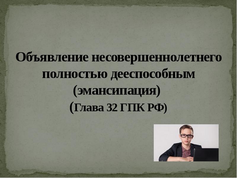 Эмансипация несовершеннолетних статья. Объявление несовершеннолетнего полностью дееспособным (эмансипация). эмансипация гпк. эмансипация в гражданском праве. эмансипация несовершеннолетнего презентация.