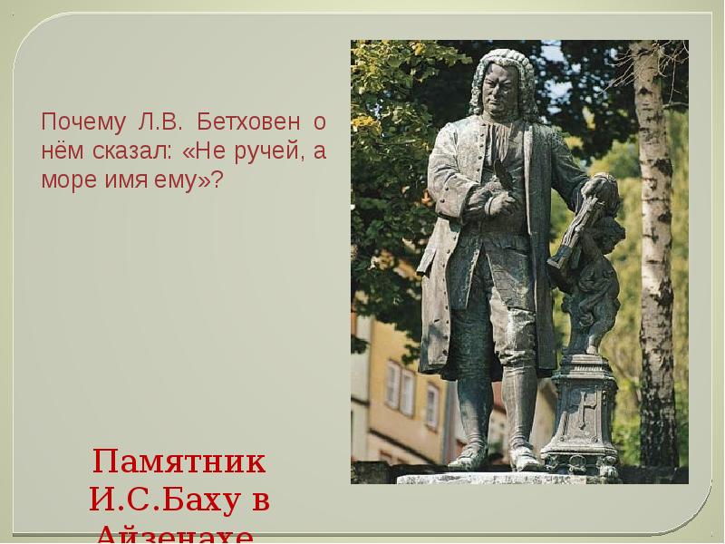 Почему л. Как сказал Бетховен о Бахе. Почему Бетховен сказал о Бахе не ручей-море ему имя. Бетховен сообщение по Музыке памятнике. Бетховен о нем сказал (не ручей d.