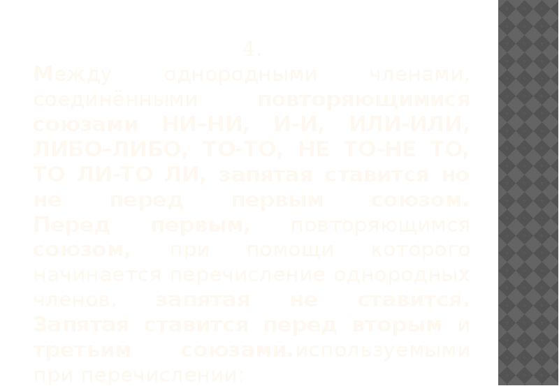 4.  Между однородными членами, соединёнными повторяющимися союзами НИ–НИ, И-И, ИЛИ-ИЛИ,