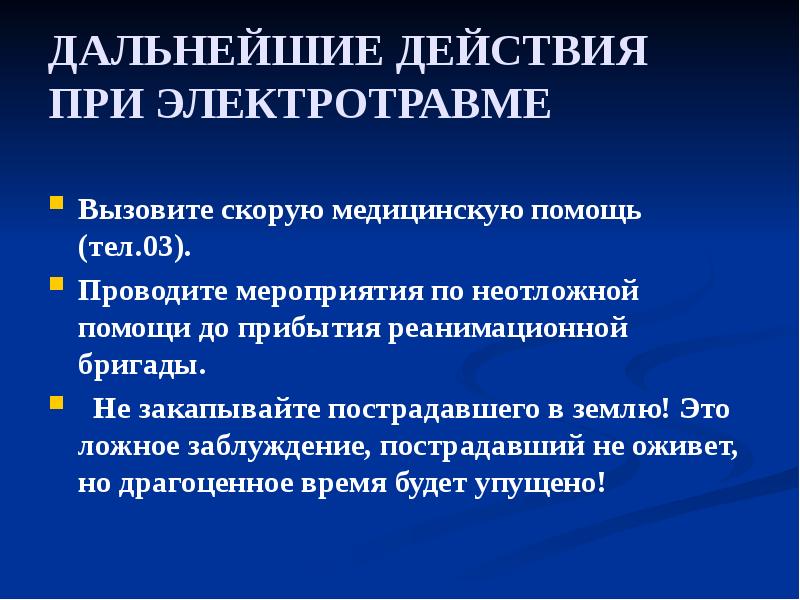ДАЛЬНЕЙШИЕ ДЕЙСТВИЯ ПРИ ЭЛЕКТРОТРАВМЕ
Вызовите скорую медицинскую помощь (тел.03).
Проводите ДАЛЬНЕЙШИЕ ДЕЙСТВИЯ ПРИ ЭЛЕКТРОТРАВМЕ
Вызовите скорую медицинскую помощь (тел.03).
Проводите