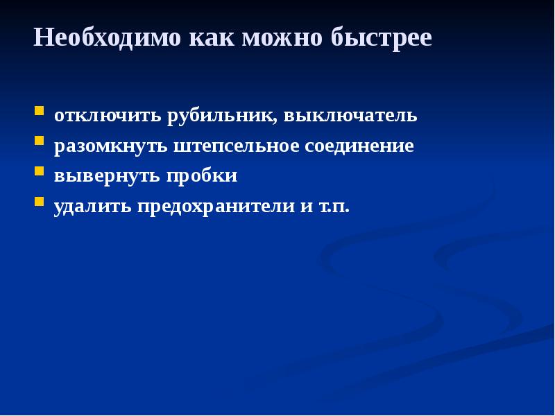 Необходимо как можно быстрее
отключить рубильник, выключатель
разомкнуть Необходимо как можно быстрее
отключить рубильник, выключатель
разомкнуть