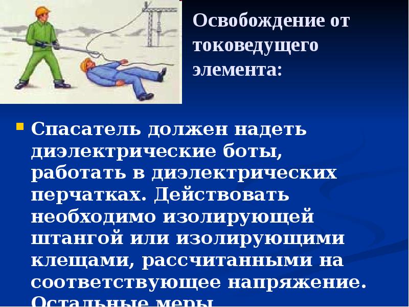 Освобождение от токоведущего элемента:
Спасатель должен надеть диэлектрические боты, работать Освобождение от токоведущего элемента:
Спасатель должен надеть диэлектрические боты, работать