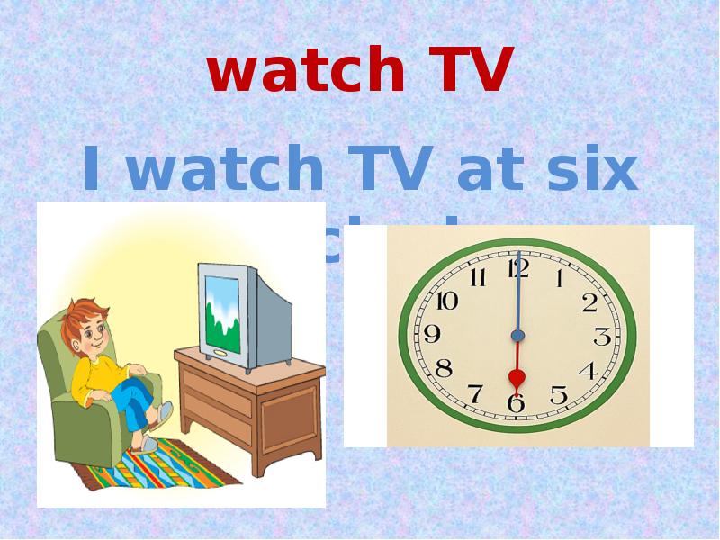 Complete the sentences at Six o'Clock. I go to Bed at 10 o'Clock. ... At 6 o'Clock, then eats. Six o Clock.