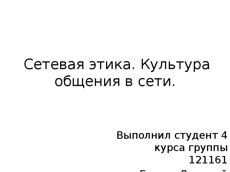 Сетевая этика. Культура общения в сети.
Выполнил студент 4 курса группы Сетевая этика. Культура общения в сети.
Выполнил студент 4 курса группы
