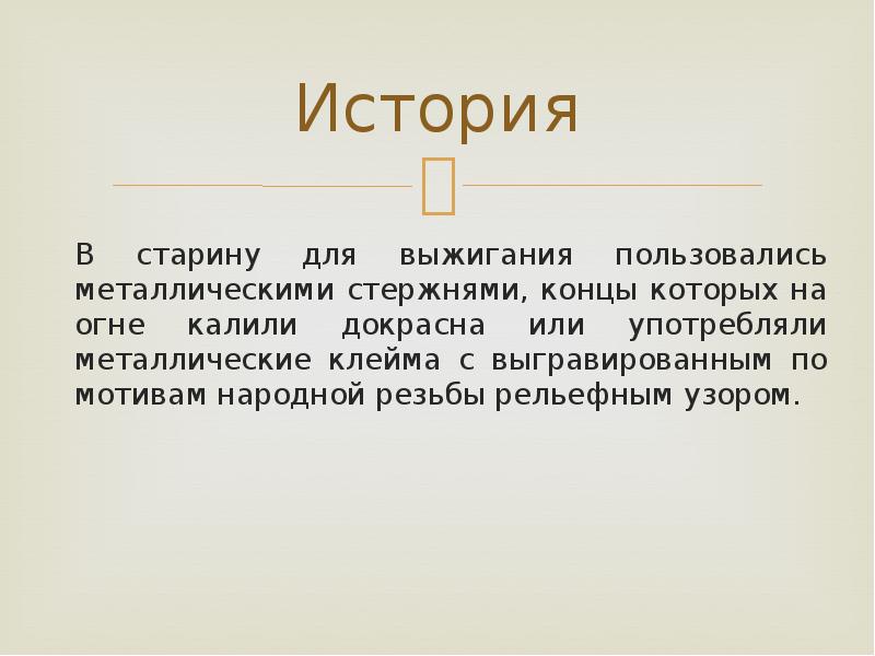 История
В старину для выжигания пользовались металлическими стержнями, концы которых на История
В старину для выжигания пользовались металлическими стержнями, концы которых на