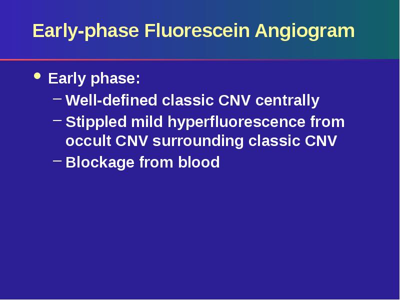Early-phase Fluorescein Angiogram
Early phase:
Well-defined classic CNV centrally
Stippled mild Early-phase Fluorescein Angiogram
Early phase:
Well-defined classic CNV centrally
Stippled mild