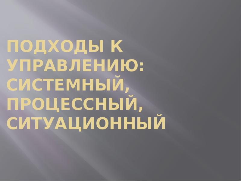 Подходы к управлению: системный, процессный, ситуационный Подходы к управлению: системный, процессный, ситуационный