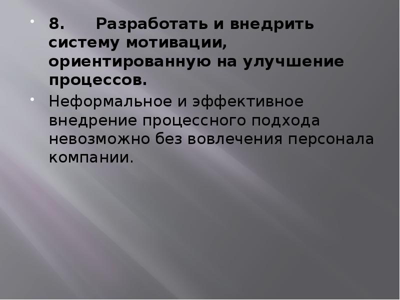8. Разработать и внедрить систему мотивации, ориентированную на улучшение процессов.
8. Разработать 8. Разработать и внедрить систему мотивации, ориентированную на улучшение процессов.
8. Разработать