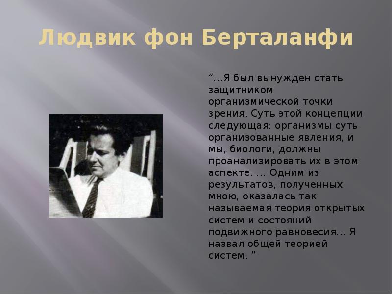 Людвик фон Берталанфи
“…Я был вынужден стать защитником организмической точки зрения. Людвик фон Берталанфи
“…Я был вынужден стать защитником организмической точки зрения.