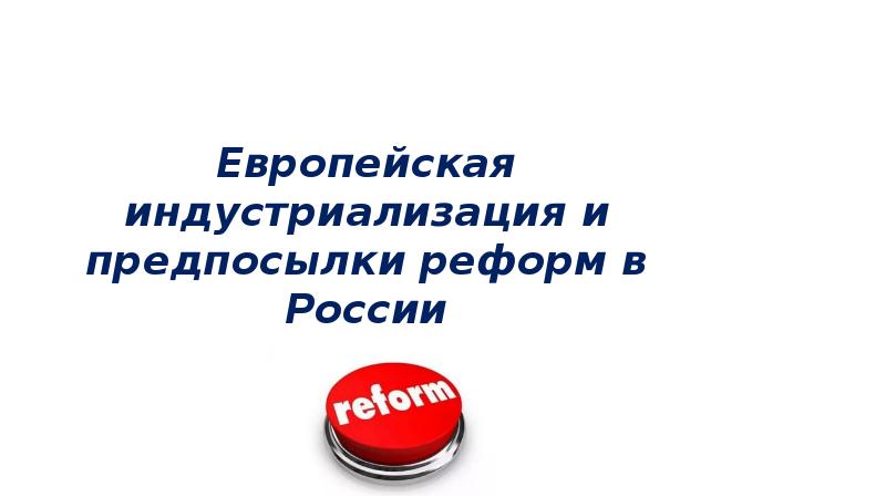 Европейская индустриализация и предпосылки реформ в России Европейская индустриализация и предпосылки реформ в России