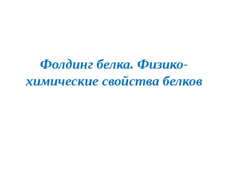 Фолдинг белка. Физико-химические свойства белков Фолдинг белка. Физико-химические свойства белков