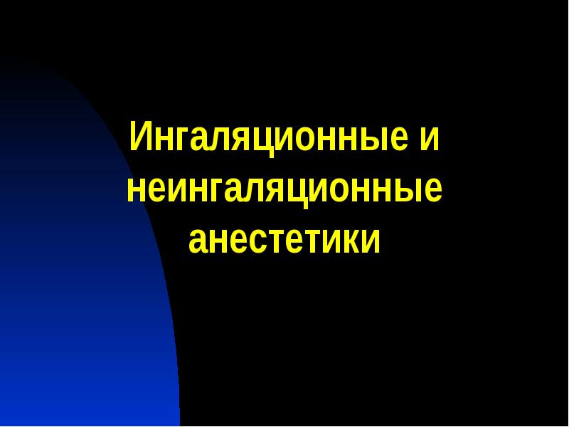 Ингаляционные и неингаляционные анестетики Ингаляционные и неингаляционные анестетики