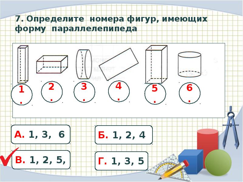 Номер фигуры. Укажите номера фигур имеющих форму цилиндра. Обведи номера фигур имеющих форму цилиндра. Найди все фигуры имеющие форму параллелепипеда обведи номер этих. Какие фигуры имеют форму цилиндра.