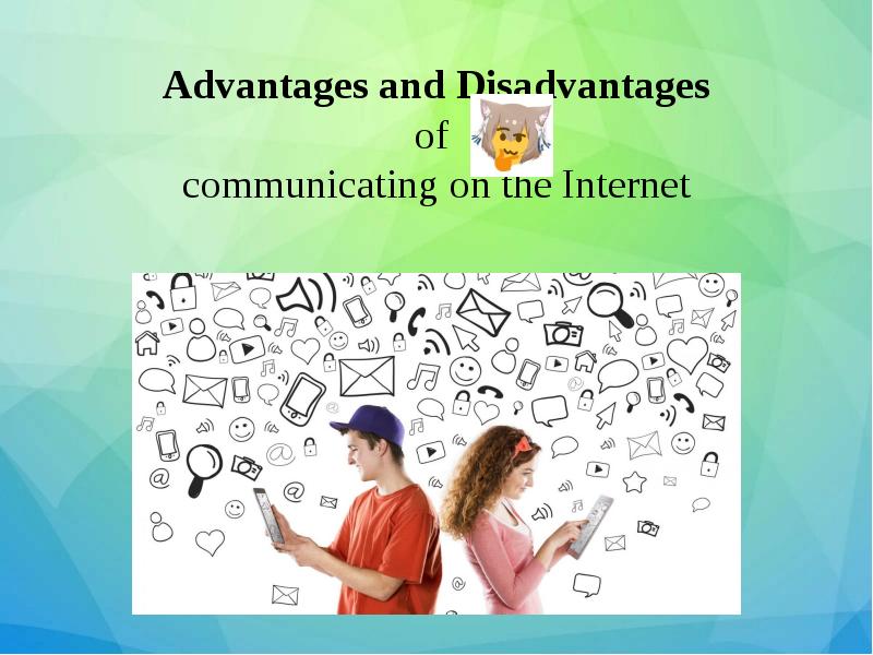 Advantages and Disadvantages of communicating on the Internet Advantages and Disadvantages of communicating on the Internet