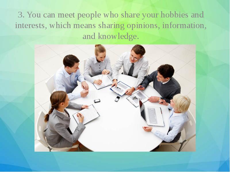 3. You can meet people who share your hobbies and interests, 3. You can meet people who share your hobbies and interests,