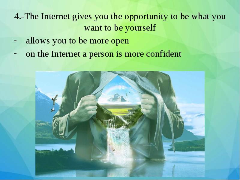 4.-The Internet gives you the opportunity to be what you want 4.-The Internet gives you the opportunity to be what you want
