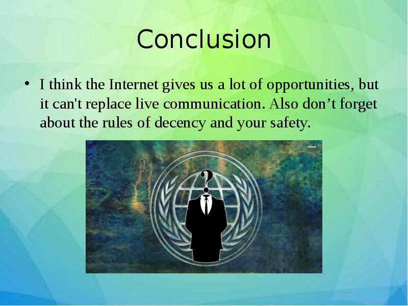 Conclusion
I think the Internet gives us a lot of opportunities, Conclusion
I think the Internet gives us a lot of opportunities,