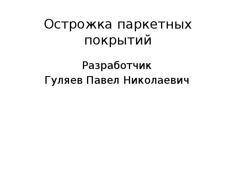 Острожка паркетных покрытий Разработчик Гуляев Павел Николаевич