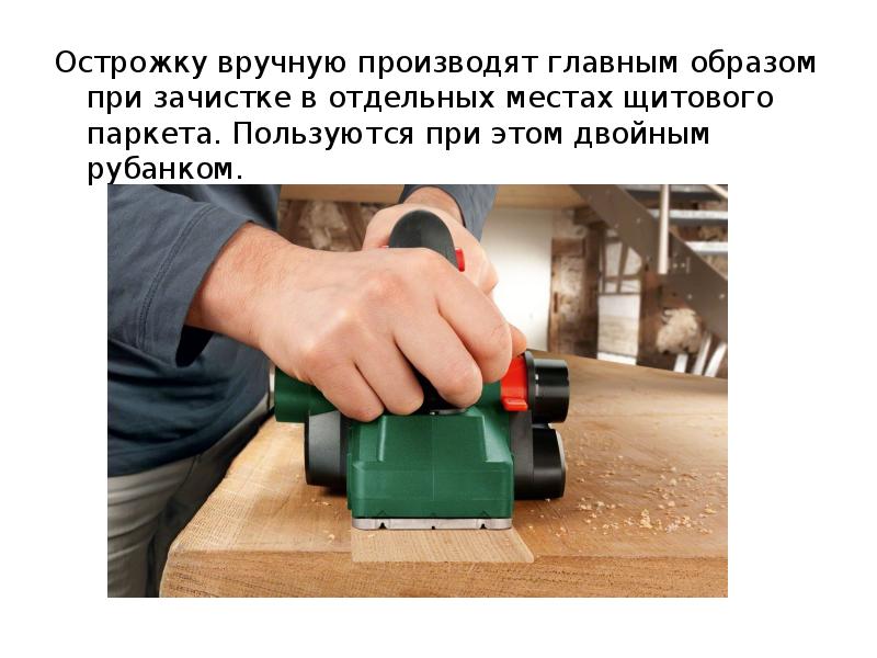 Острожку вручную производят главным образом при зачистке в отдельных местах щитового