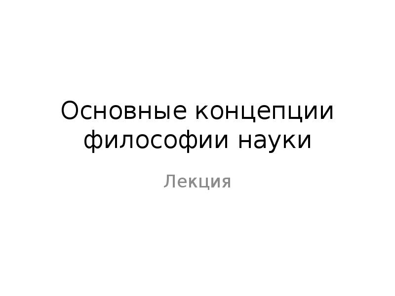 Основные концепции философии науки
Лекция Основные концепции философии науки
Лекция