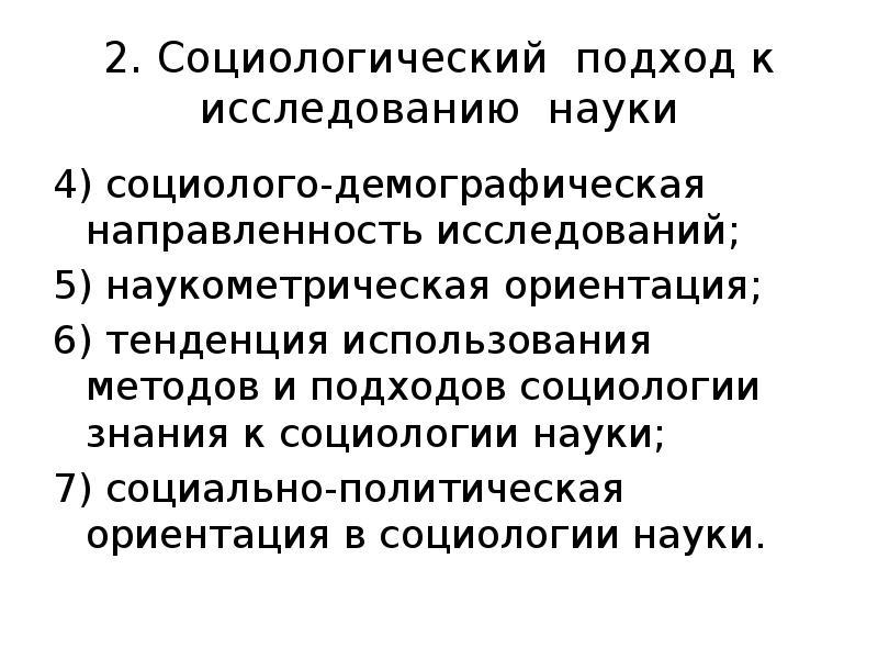 2. Социологический подход к исследованию науки
4) социолого-демографическая направленность исследований;
5) 2. Социологический подход к исследованию науки
4) социолого-демографическая направленность исследований;
5)