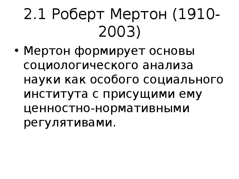2.1 Роберт Мертон (1910-2003)
Мертон формирует основы социологического анализа науки как 2.1 Роберт Мертон (1910-2003)
Мертон формирует основы социологического анализа науки как