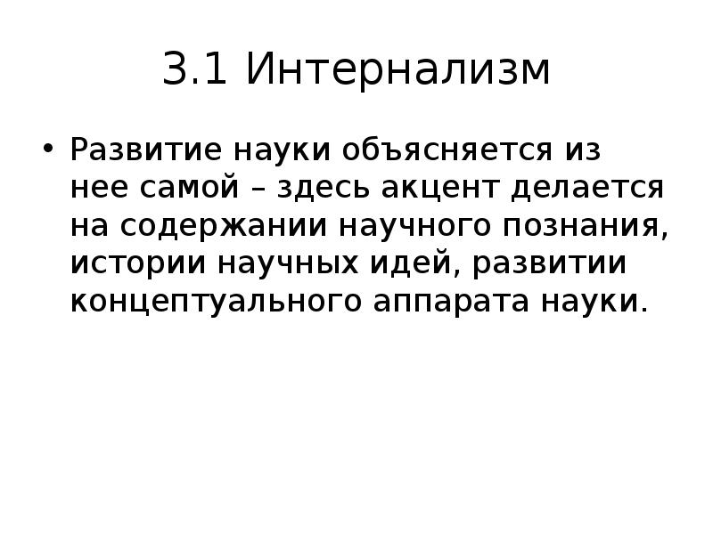 3.1 Интернализм
Развитие науки объясняется из нее самой – здесь акцент 3.1 Интернализм
Развитие науки объясняется из нее самой – здесь акцент